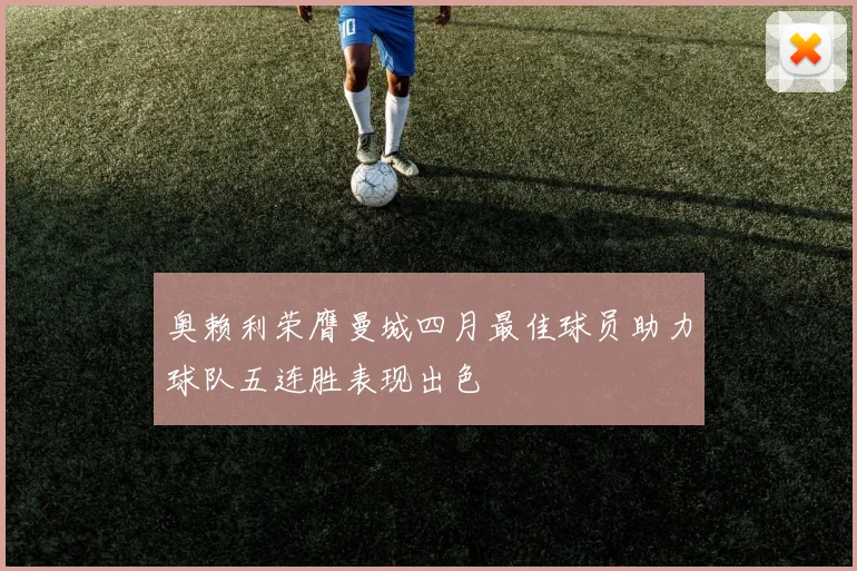 奥赖利荣膺曼城四月最佳球员助力球队五连胜表现出色