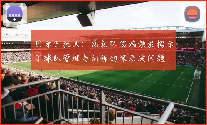 贝尔巴托夫：热刺队伤病频发揭示了球队管理与训练的深层次问题