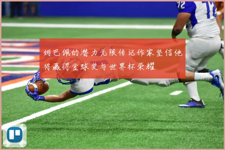 姆巴佩的潜力无限传记作家坚信他将赢得金球奖与世界杯荣耀