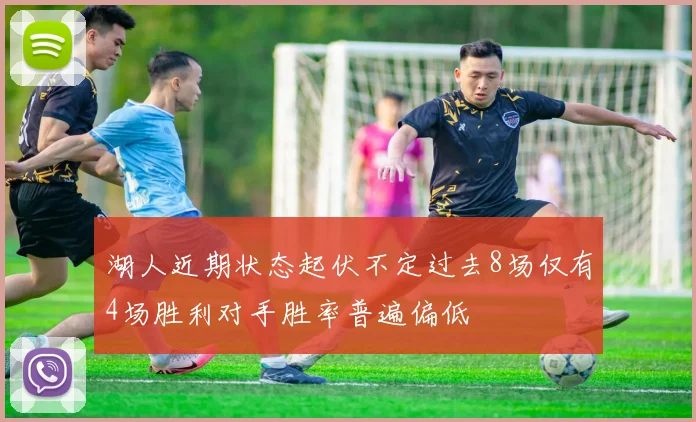 湖人近期状态起伏不定过去8场仅有4场胜利对手胜率普遍偏低