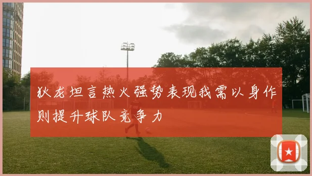 狄龙坦言热火强势表现我需以身作则提升球队竞争力