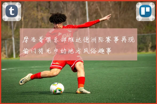 摩洛哥俱乐部维达德洲际赛事再现偷门将毛巾的地方风俗趣事