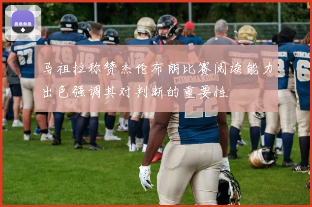 马祖拉称赞杰伦布朗比赛阅读能力出色强调其对判断的重要性