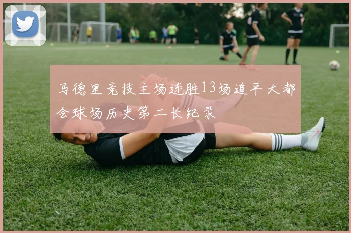 马德里竞技主场连胜13场追平大都会球场历史第二长纪录