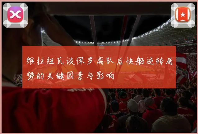 维拉纽瓦谈保罗离队后快船逆转局势的关键因素与影响