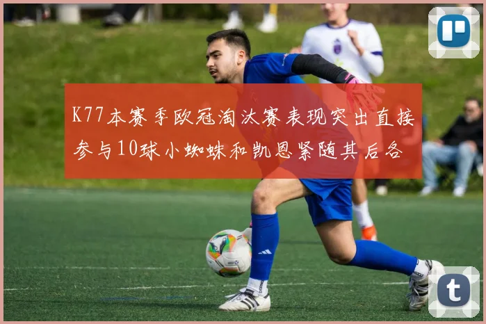 K77本赛季欧冠淘汰赛表现突出直接参与10球小蜘蛛和凯恩紧随其后各进8球
