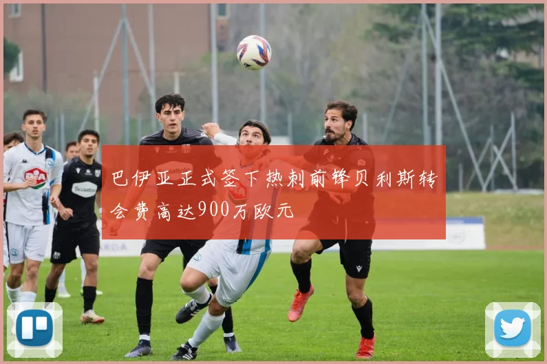 巴伊亚正式签下热刺前锋贝利斯转会费高达900万欧元