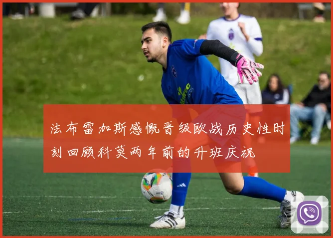 法布雷加斯感慨晋级欧战历史性时刻回顾科莫两年前的升班庆祝