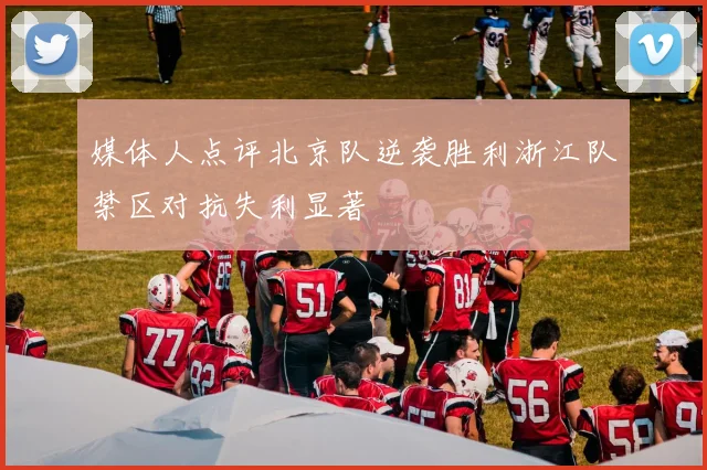 媒体人点评北京队逆袭胜利浙江队禁区对抗失利显著
