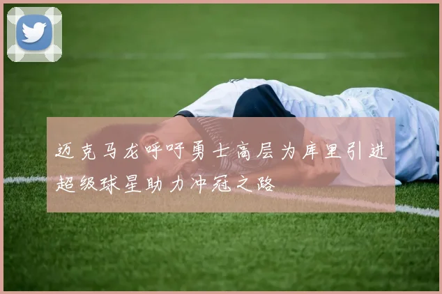 迈克马龙呼吁勇士高层为库里引进超级球星助力冲冠之路
