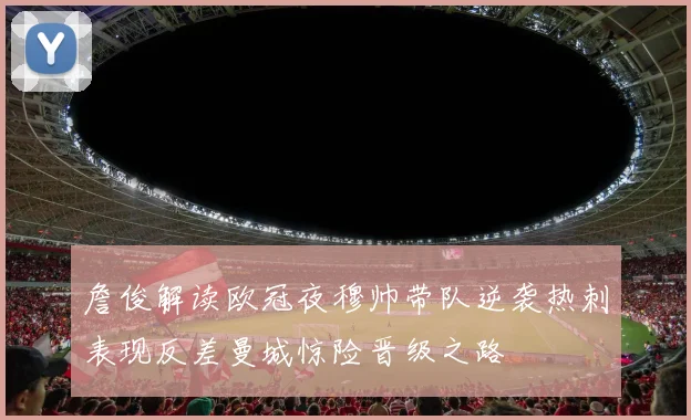 詹俊解读欧冠夜穆帅带队逆袭热刺表现反差曼城惊险晋级之路